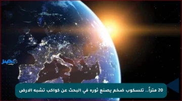 20 متراً.. تلسكوب ضخم يصنع ثورة في البحث عن كواكب تشبه الأرض